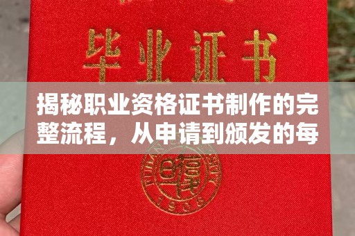 平阴揭秘职业资格证书制作的完整流程，从申请到颁发的每一步