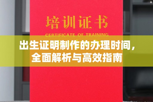 平阴出生证明制作的办理时间，全面解析与高效指南