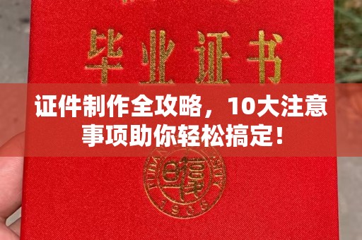 平阴证件制作全攻略，10大注意事项助你轻松搞定！