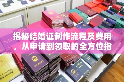 平阴揭秘结婚证制作流程及费用，从申请到领取的全方位指南