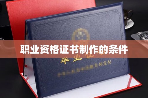 平阴职业资格证书制作的条件