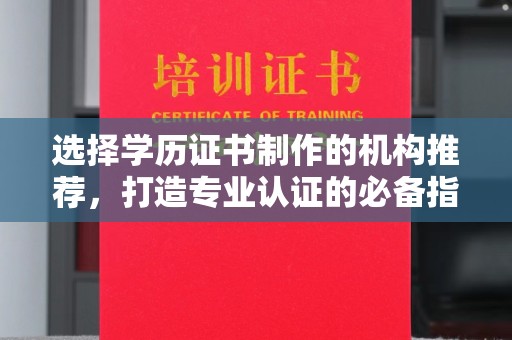 平阴选择学历证书制作的机构推荐，打造专业认证的必备指南