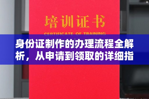 平阴身份证制作的办理流程全解析，从申请到领取的详细指南