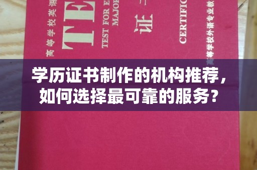 平阴学历证书制作的机构推荐，如何选择最可靠的服务？