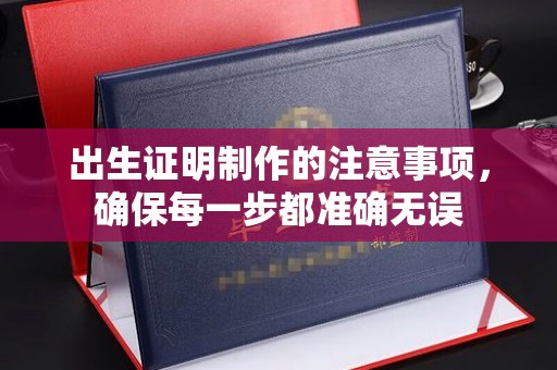 平阴出生证明制作的注意事项，确保每一步都准确无误