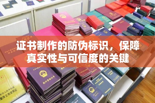 平阴证书制作的防伪标识，保障真实性与可信度的关键