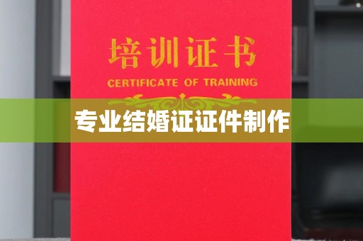 平阴专业结婚证证件制作