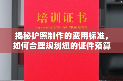 平阴揭秘护照制作的费用标准，如何合理规划您的证件预算