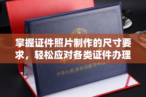平阴掌握证件照片制作的尺寸要求，轻松应对各类证件办理