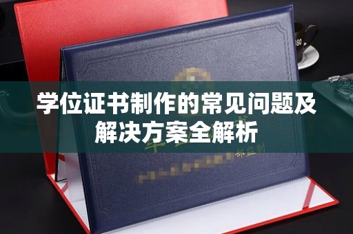 平阴学位证书制作的常见问题及解决方案全解析