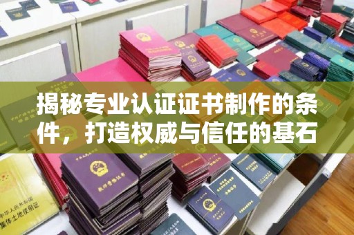 平阴揭秘专业认证证书制作的条件，打造权威与信任的基石
