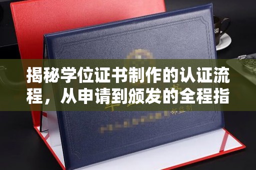 平阴揭秘学位证书制作的认证流程，从申请到颁发的全程指南
