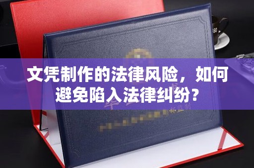 平阴文凭制作的法律风险，如何避免陷入法律纠纷？