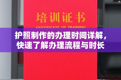 平阴护照制作的办理时间详解，快速了解办理流程与时长