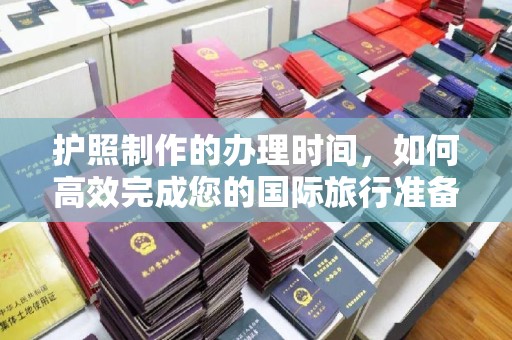 平阴护照制作的办理时间，如何高效完成您的国际旅行准备