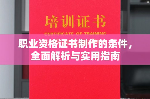 平阴职业资格证书制作的条件，全面解析与实用指南